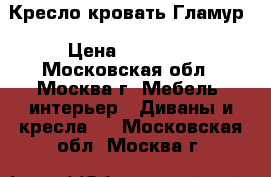 Кресло-кровать Гламур › Цена ­ 21 800 - Московская обл., Москва г. Мебель, интерьер » Диваны и кресла   . Московская обл.,Москва г.